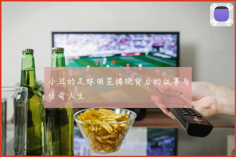 小丑的足球明星揭晓背后的故事与传奇人生