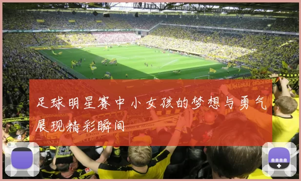 足球明星赛中小女孩的梦想与勇气展现精彩瞬间