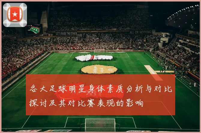 各大足球明星身体素质分析与对比探讨及其对比赛表现的影响